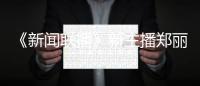 《新闻联播》新主播郑丽个人资料 郑丽主持过哪些节目？